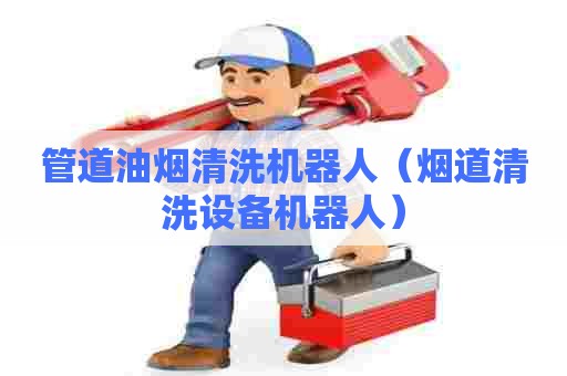 管道油烟清洗机器人（烟道清洗设备机器人）