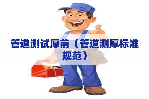 管道测试厚前（管道测厚标准规范）