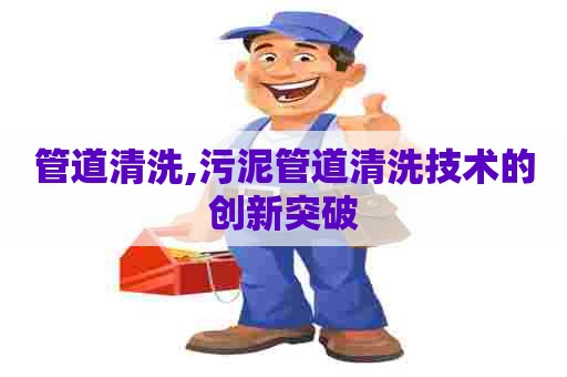 管道清洗,污泥管道清洗技术的创新突破