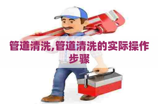 管道清洗,管道清洗的实际操作步骤
