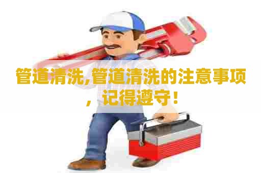 管道清洗,管道清洗的注意事项，记得遵守！