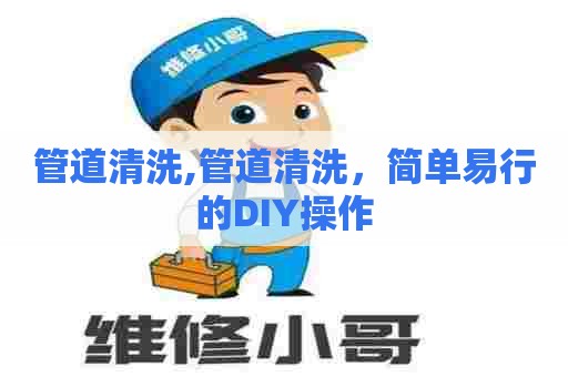 管道清洗,管道清洗，简单易行的DIY操作