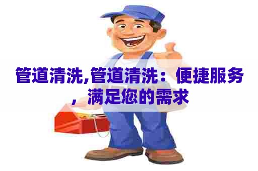 管道清洗,管道清洗:便捷服务,满足您的需求 管道清洗,管道清洗:便捷服务,满足您的需求