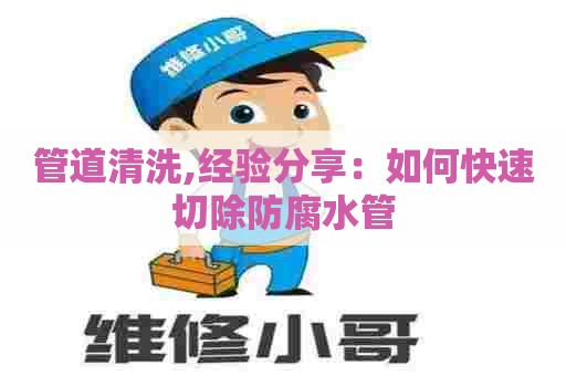 管道清洗,经验分享：如何快速切除防腐水管