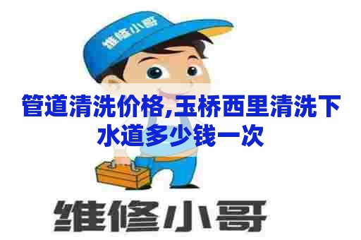 管道清洗价格,玉桥西里清洗下水道多少钱一次 管道清洗价格,玉桥西里清洗下水道多少钱一次