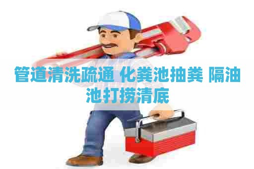 管道清洗疏通 化粪池抽粪 隔油池打捞清底 管道清洗疏通 化粪池抽粪 隔油池打捞清底