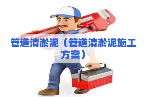 管道清淤泥(管道清淤泥施工方案) 管道清淤泥(管道清淤泥施工方案)