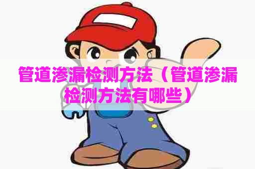 管道渗漏检测方法（管道渗漏检测方法有哪些）