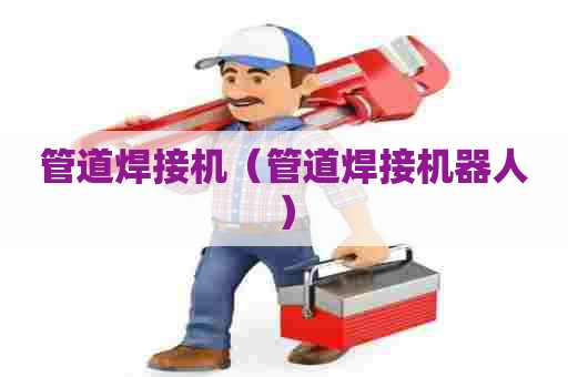 管道焊接机(管道焊接机器人) 管道焊接机(管道焊接机器人)