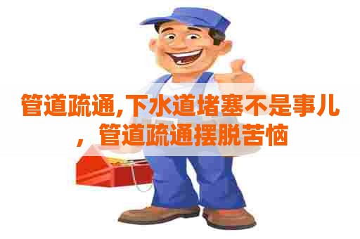 管道疏通,下水道堵塞不是事儿,管道疏通摆脱苦恼 管道疏通,下水道堵塞不是事儿,管道疏通摆脱苦恼