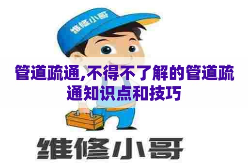 管道疏通,不得不了解的管道疏通知识点和技巧 管道疏通,不得不了解的管道疏通知识点和技巧
