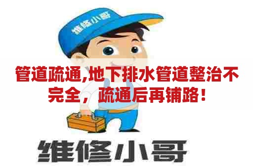 管道疏通,地下排水管道整治不完全,疏通后再铺路! 管道疏通,地下排水管道整治不完全,疏通后再铺路!