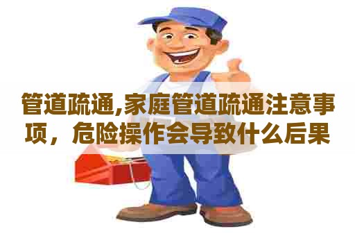 管道疏通,家庭管道疏通注意事项,危险操作会导致什么后果? 管道疏通,家庭管道疏通注意事项,危险操作会导致什么后果?