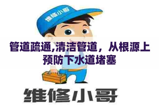 管道疏通,清洁管道，从根源上预防下水道堵塞