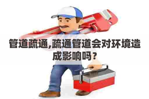 管道疏通,疏通管道会对环境造成影响吗? 管道疏通,疏通管道会对环境造成影响吗?