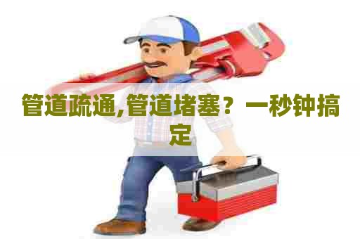 管道疏通,管道堵塞？一秒钟搞定