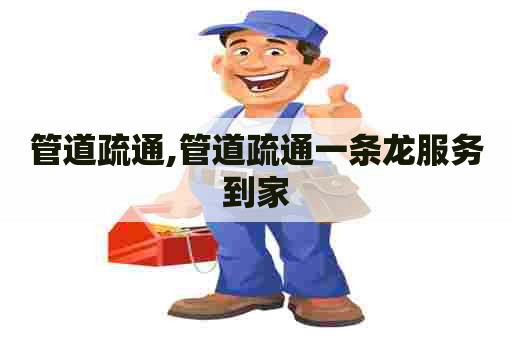 管道疏通,管道疏通一条龙服务到家 管道疏通,管道疏通一条龙服务到家