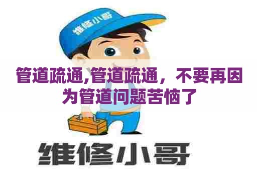 管道疏通,管道疏通,不要再因为管道问题苦恼了 管道疏通,管道疏通,不要再因为管道问题苦恼了