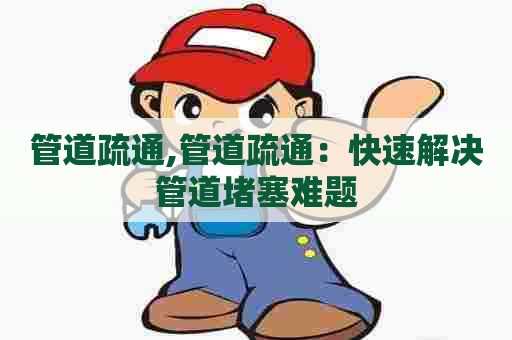 管道疏通,管道疏通:快速解决管道堵塞难题 管道疏通,管道疏通:快速解决管道堵塞难题