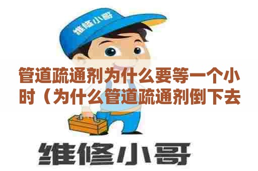 管道疏通剂为什么要等一个小时（为什么管道疏通剂倒下去结成块）