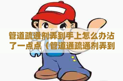 管道疏通剂弄到手上怎么办沾了一点点（管道通疏通剂弄到手上）