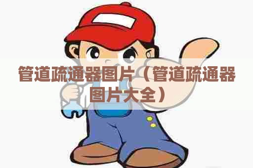 管道疏通器图片（管道疏通器图片大全）