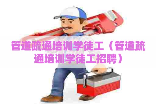 管道疏通培训学徒工(管道疏通培训学徒工招聘) 管道疏通培训学徒工(管道疏通培训学徒工招聘)