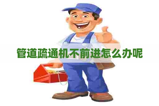 管道疏通机不前进怎么办呢