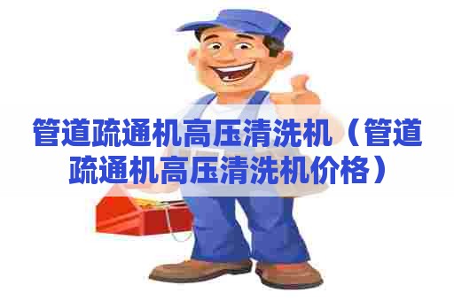 管道疏通机高压清洗机（管道疏通机高压清洗机价格）