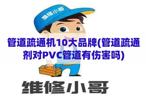 管道疏通机10大品牌(管道疏通剂对PVC管道有伤害吗) 管道疏通机10大品牌(管道疏通剂对PVC管道有伤害吗)