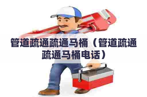 管道疏通疏通马桶(管道疏通疏通马桶电话) 管道疏通疏通马桶(管道疏通疏通马桶电话)