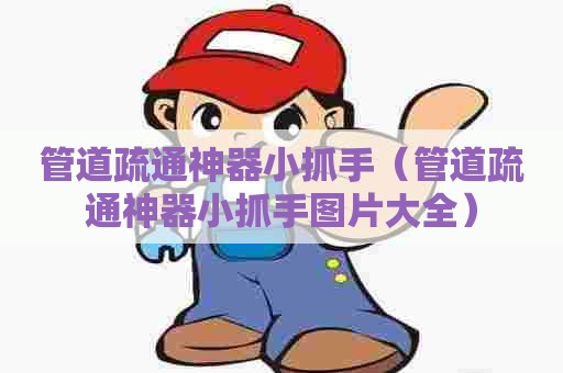 管道疏通神器小抓手（管道疏通神器小抓手图片大全）