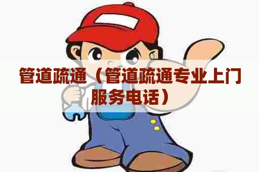 管道疏通(管道疏通专业上门服务电话) 管道疏通(管道疏通专业上门服务电话)