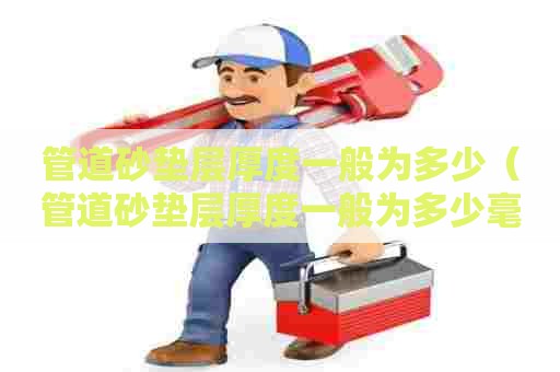 管道砂垫层厚度一般为多少（管道砂垫层厚度一般为多少毫米）