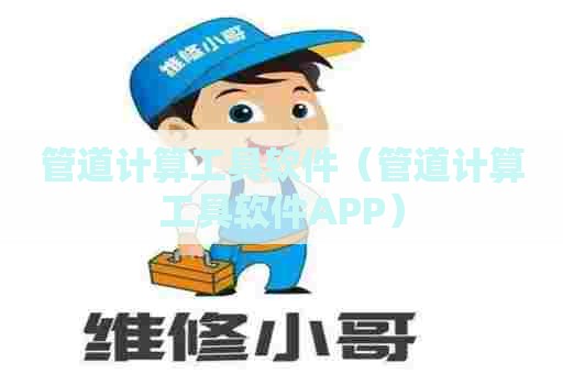 管道计算工具软件（管道计算工具软件APP）