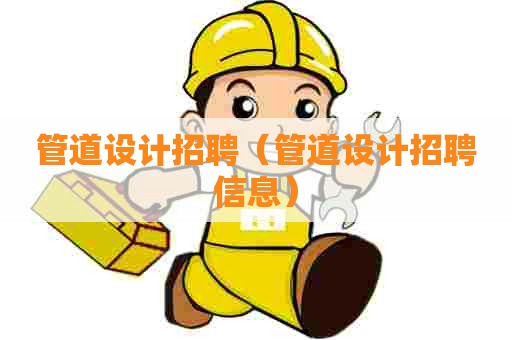 管道设计招聘（管道设计招聘信息）
