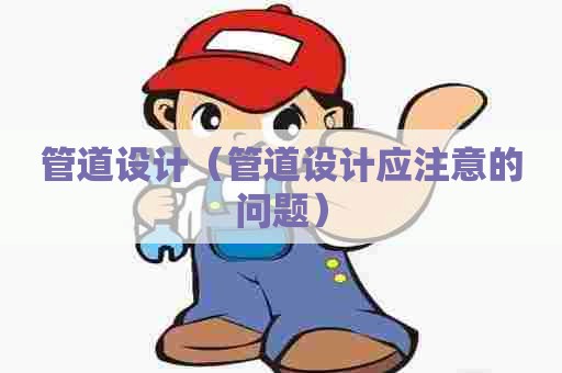 管道设计（管道设计应注意的问题）