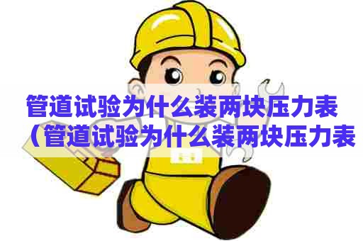 管道试验为什么装两块压力表（管道试验为什么装两块压力表呢）