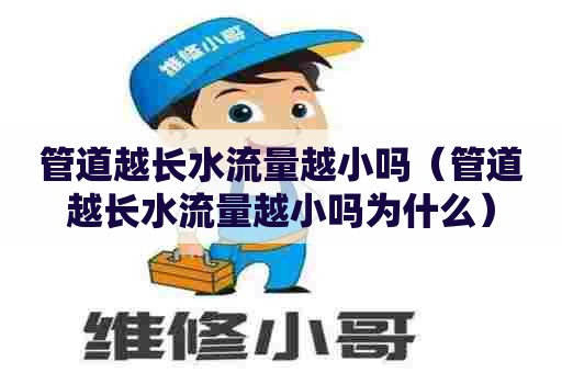 管道越长水流量越小吗（管道越长水流量越小吗为什么）