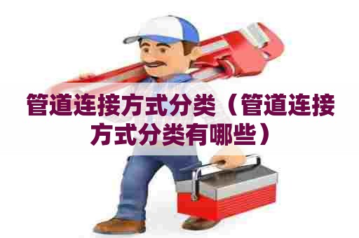 管道连接方式分类（管道连接方式分类有哪些）