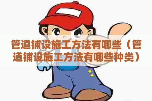 管道铺设施工方法有哪些（管道铺设施工方法有哪些种类）