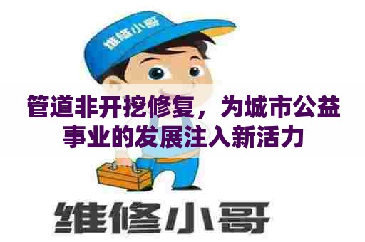 管道非开挖修复，为城市公益事业的发展注入新活力