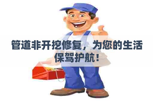 管道非开挖修复,为您的生活保驾护航! 管道非开挖修复,为您的生活保驾护航!