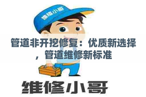 管道非开挖修复：优质新选择，管道维修新标准