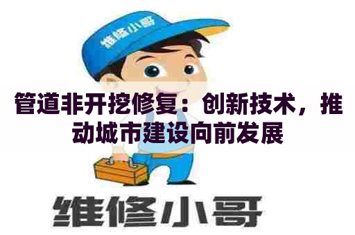 管道非开挖修复:创新技术,推动城市建设向前发展 管道非开挖修复:创新技术,推动城市建设向前发展
