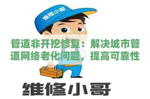 管道非开挖修复:解决城市管道网络老化问题,提高可靠性 管道非开挖修复:解决城市管道网络老化问题,提高可靠性