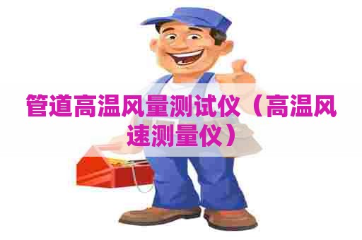 管道高温风量测试仪（高温风速测量仪）
