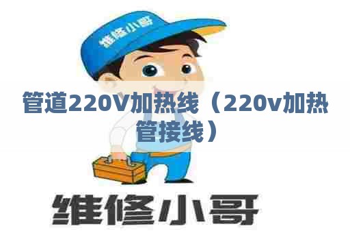 管道220V加热线(220v加热管接线) 管道220V加热线(220v加热管接线)