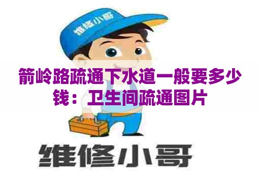 箭岭路疏通下水道一般要多少钱：卫生间疏通图片