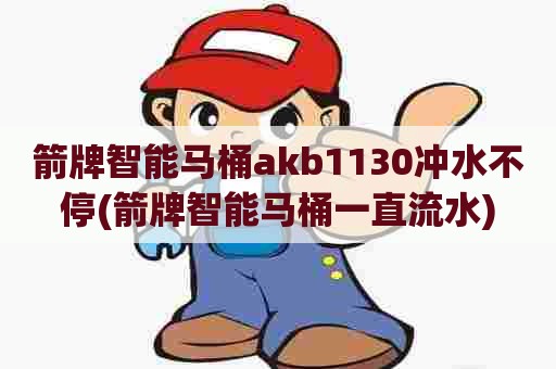 箭牌智能马桶akb1130冲水不停(箭牌智能马桶一直流水) 箭牌智能马桶akb1130冲水不停(箭牌智能马桶一直流水)